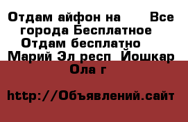 Отдам айфон на 32 - Все города Бесплатное » Отдам бесплатно   . Марий Эл респ.,Йошкар-Ола г.